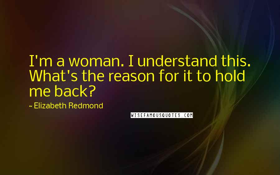 Elizabeth Redmond quotes: I'm a woman. I understand this. What's the reason for it to hold me back?