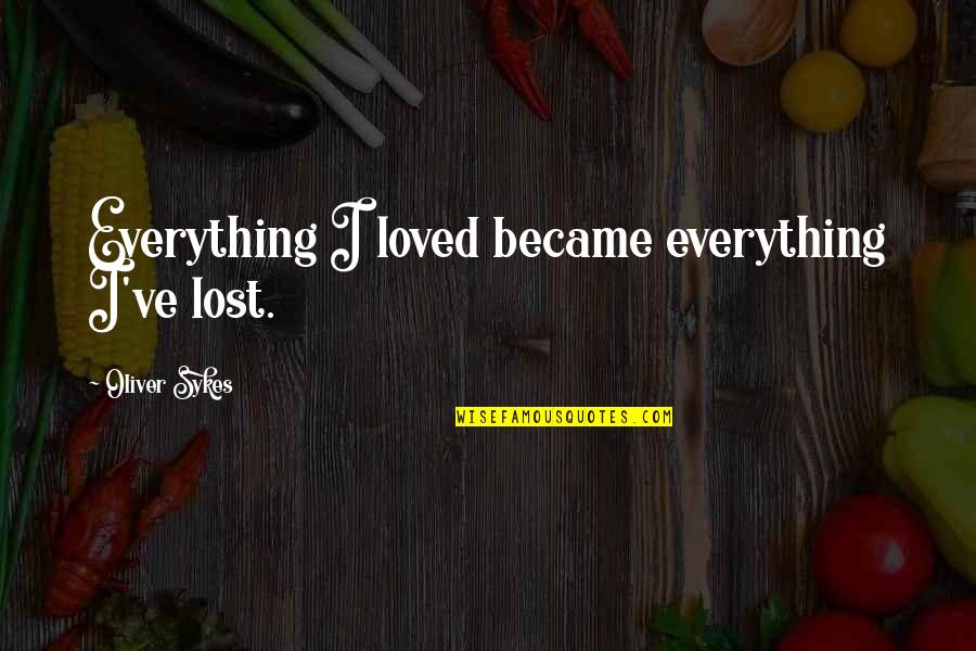 Elizabeth Reid Quotes By Oliver Sykes: Everything I loved became everything I've lost. Elizabeth Reid Quotes By Oliver Sykes: Everything I loved became everything I've lost.