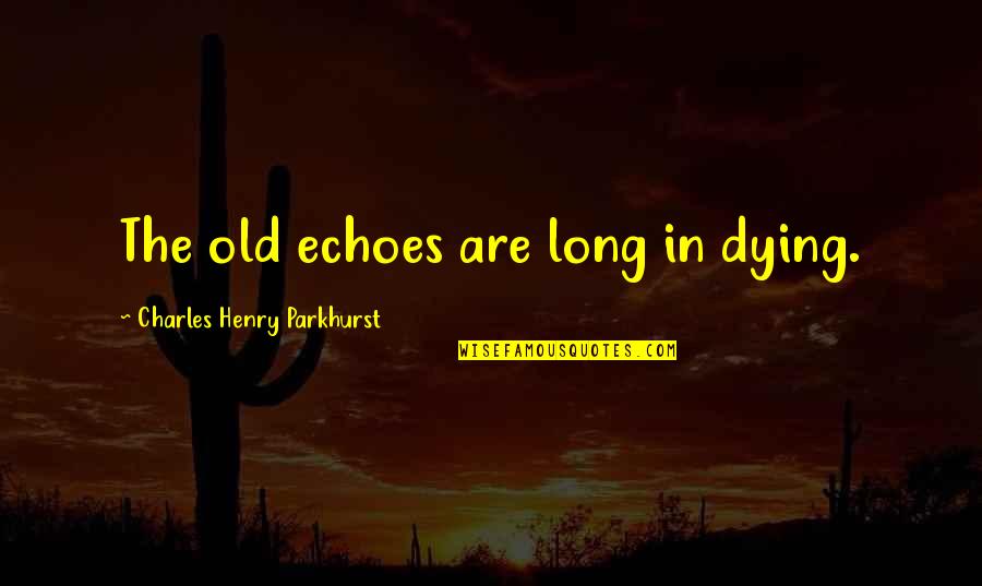 Elizabeth Rex Quotes By Charles Henry Parkhurst: The old echoes are long in dying.
