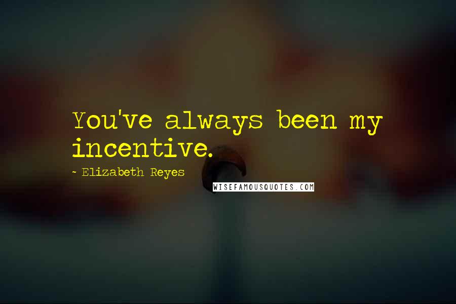 Elizabeth Reyes quotes: You've always been my incentive.