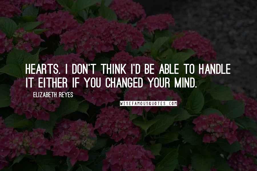 Elizabeth Reyes quotes: Hearts. I don't think I'd be able to handle it either if you changed your mind.