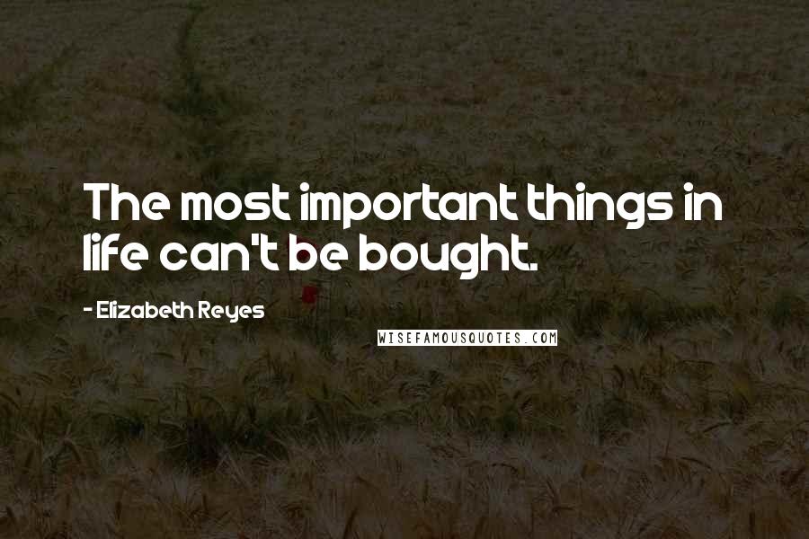 Elizabeth Reyes quotes: The most important things in life can't be bought.