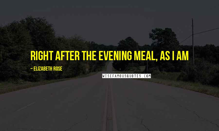 Elizabeth Rose quotes: right after the evening meal, as I am