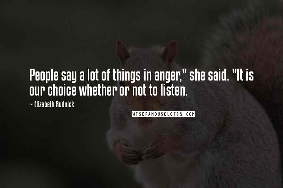Elizabeth Rudnick quotes: People say a lot of things in anger," she said. "It is our choice whether or not to listen.
