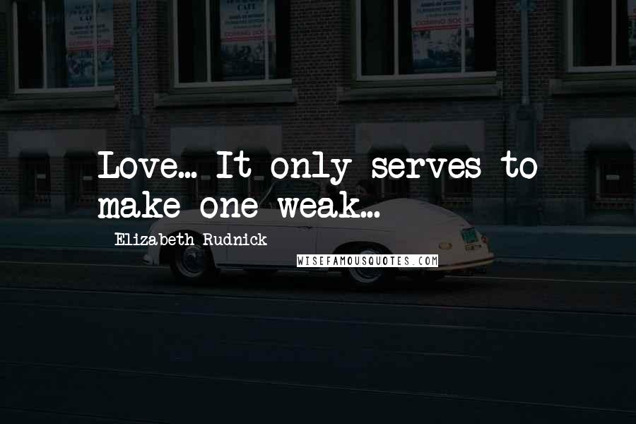 Elizabeth Rudnick quotes: Love... It only serves to make one weak...