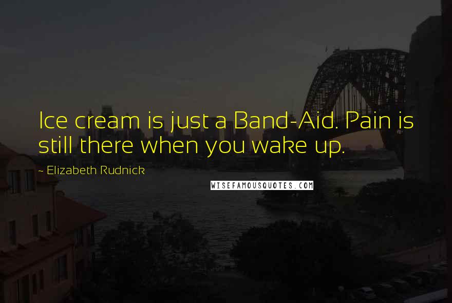 Elizabeth Rudnick quotes: Ice cream is just a Band-Aid. Pain is still there when you wake up.