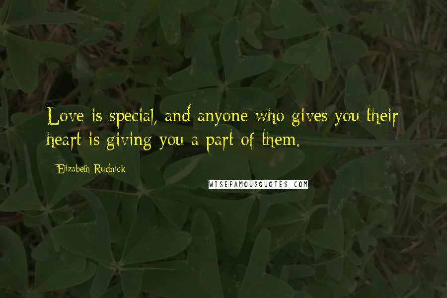 Elizabeth Rudnick quotes: Love is special, and anyone who gives you their heart is giving you a part of them.