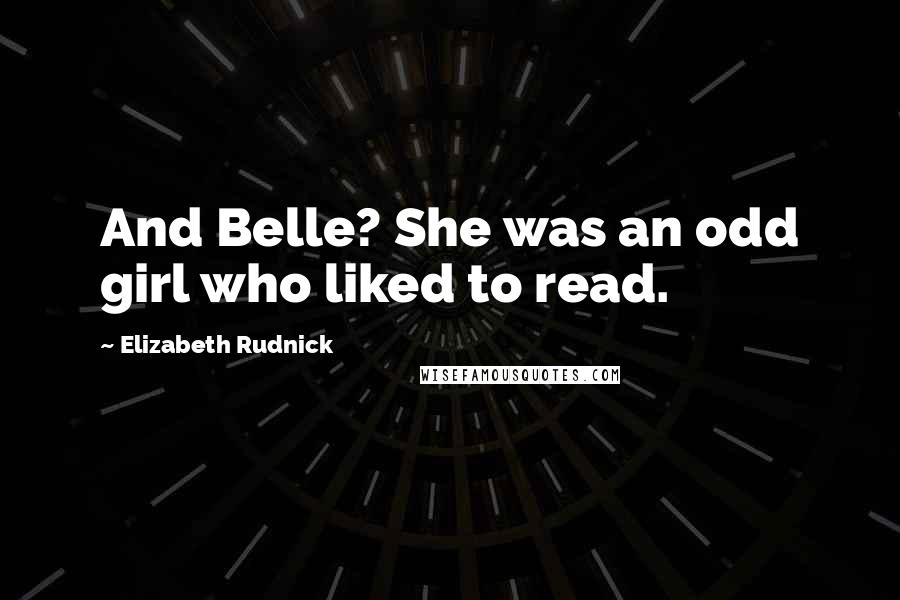Elizabeth Rudnick quotes: And Belle? She was an odd girl who liked to read.
