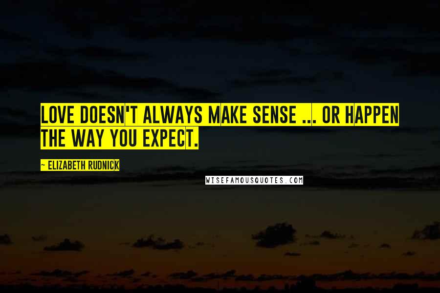 Elizabeth Rudnick quotes: Love doesn't always make sense ... or happen the way you expect.