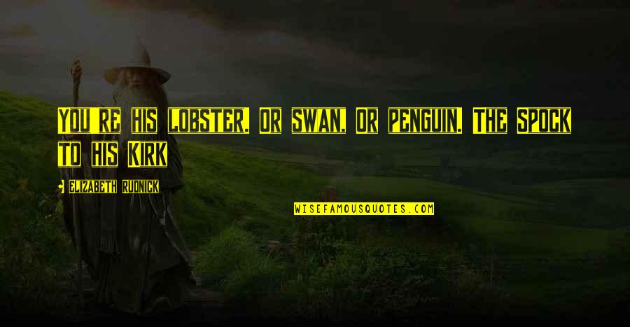Elizabeth Rudnick Quotes By Elizabeth Rudnick: You're his lobster. Or swan, Or penguin. The Elizabeth Rudnick Quotes By Elizabeth Rudnick: You're his lobster. Or swan, Or penguin. The