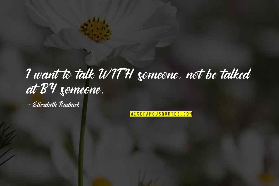Elizabeth Rudnick Quotes By Elizabeth Rudnick: I want to talk WITH someone, not be