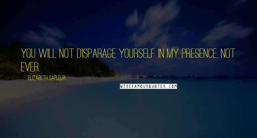 Elizabeth SaFleur quotes: You will not disparage yourself in my presence. Not ever.