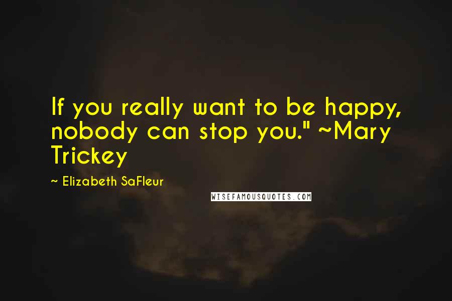 Elizabeth SaFleur quotes: If you really want to be happy, nobody can stop you." ~Mary Trickey