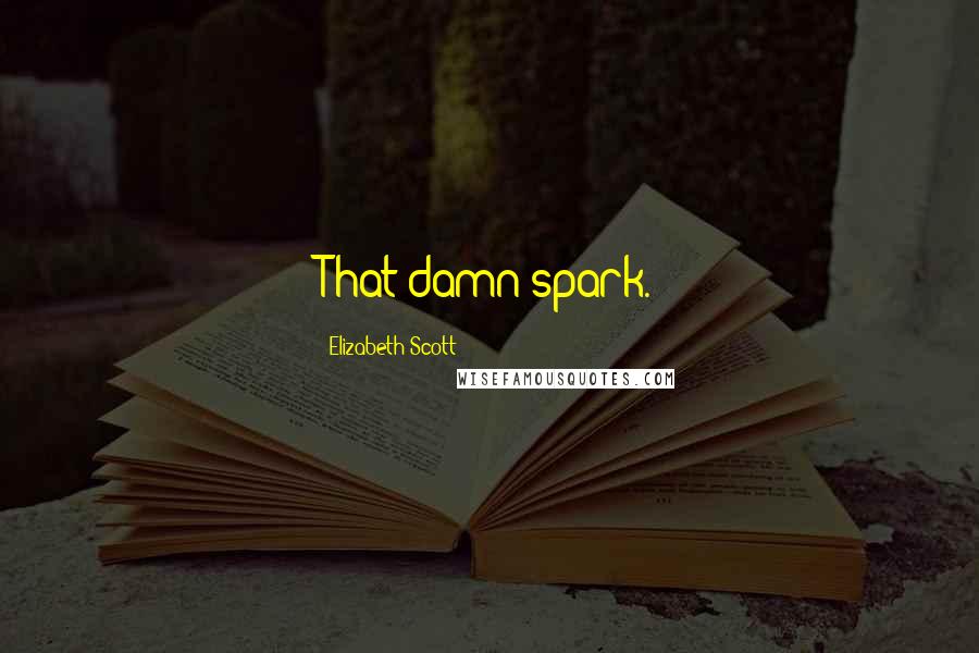 Elizabeth Scott quotes: That damn spark.
