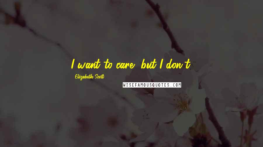 Elizabeth Scott quotes: I want to care, but I don't.