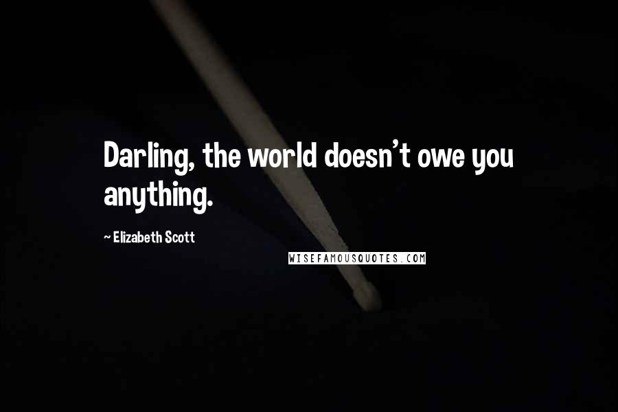 Elizabeth Scott quotes: Darling, the world doesn't owe you anything.