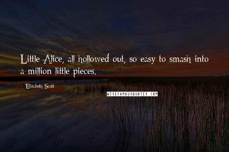 Elizabeth Scott quotes: Little Alice, all hollowed out, so easy to smash into a million little pieces.