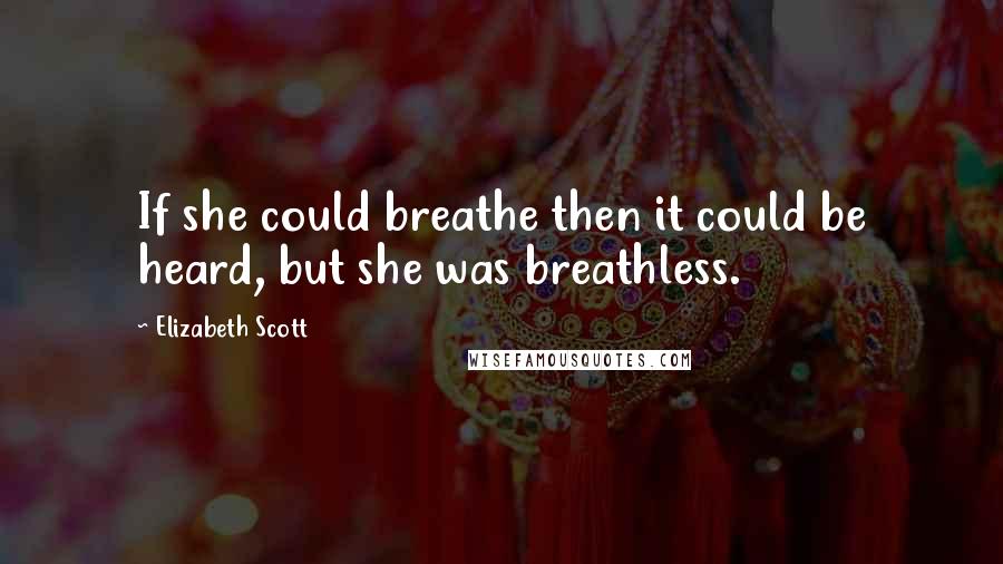 Elizabeth Scott quotes: If she could breathe then it could be heard, but she was breathless.