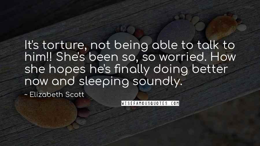 Elizabeth Scott quotes: It's torture, not being able to talk to him!! She's been so, so worried. How she hopes he's finally doing better now and sleeping soundly.