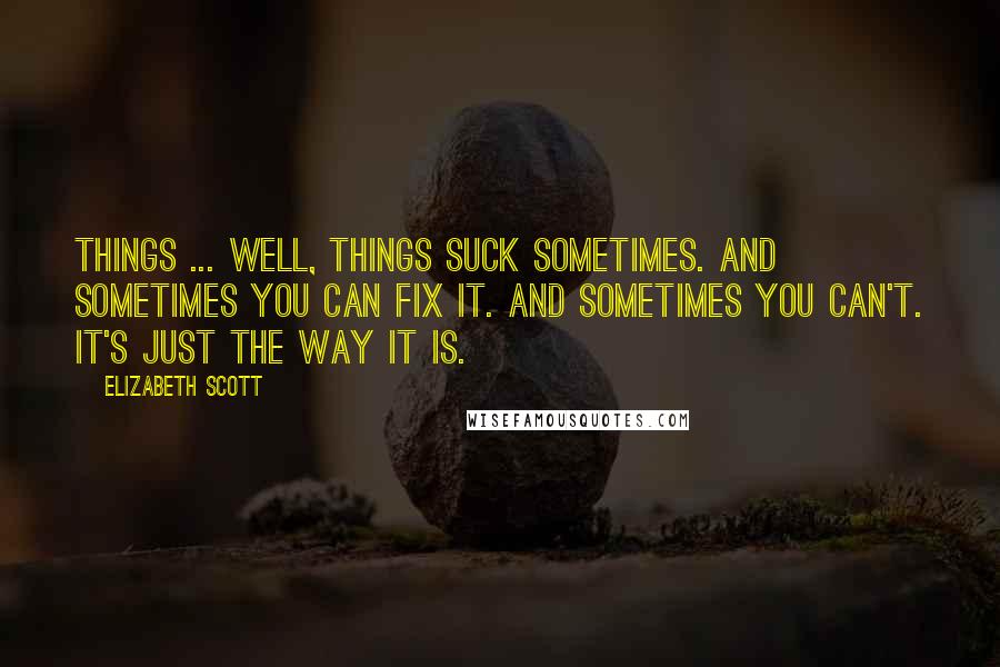 Elizabeth Scott quotes: Things ... well, things suck sometimes. And sometimes you can fix it. And sometimes you can't. It's just the way it is. Elizabeth Scott quotes: Things ... well, things suck sometimes. And sometimes you can fix it. And sometimes you can't. It's just the way it is.