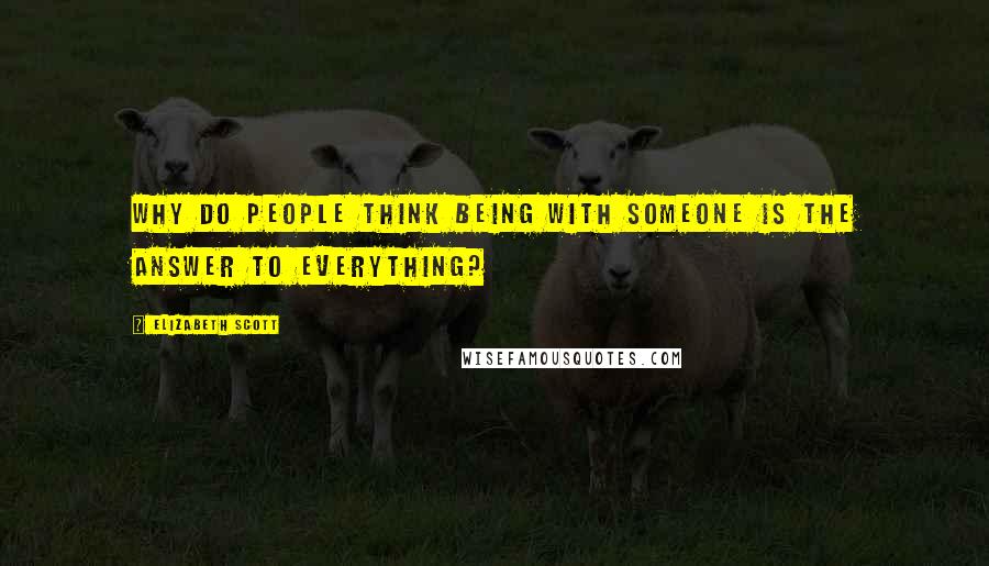 Elizabeth Scott quotes: Why do people think being with someone is the answer to everything?
