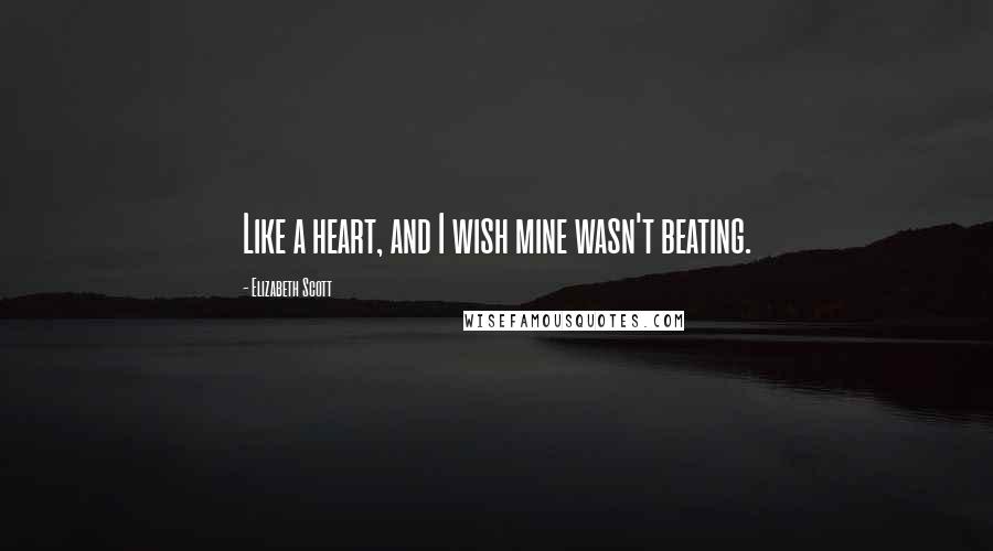 Elizabeth Scott quotes: Like a heart, and I wish mine wasn't beating.