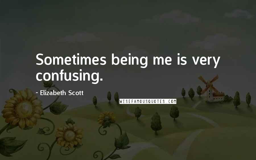Elizabeth Scott quotes: Sometimes being me is very confusing.