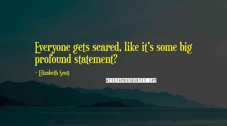 Elizabeth Scott quotes: Everyone gets scared, like it's some big profound statement?