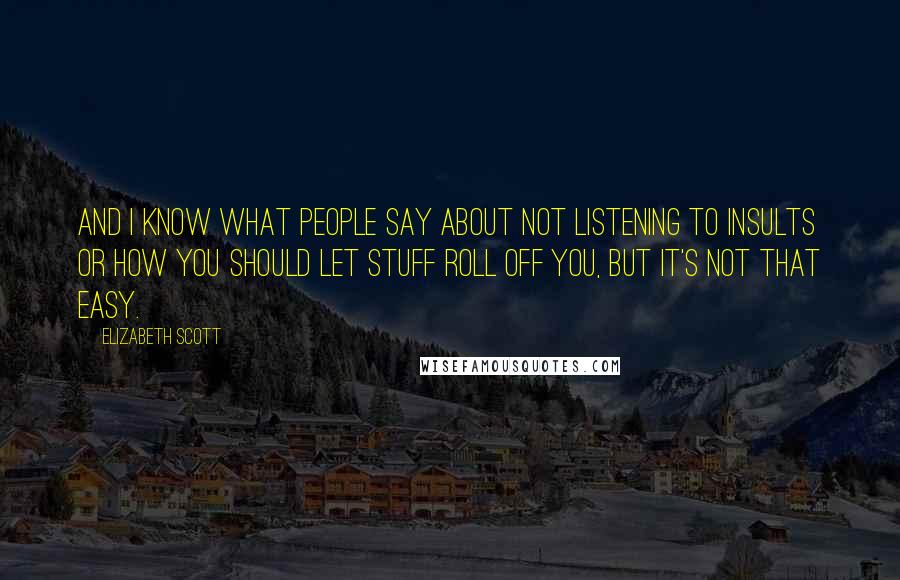 Elizabeth Scott quotes: And I know what people say about not listening to insults or how you should let stuff roll off you, but it's not that easy.