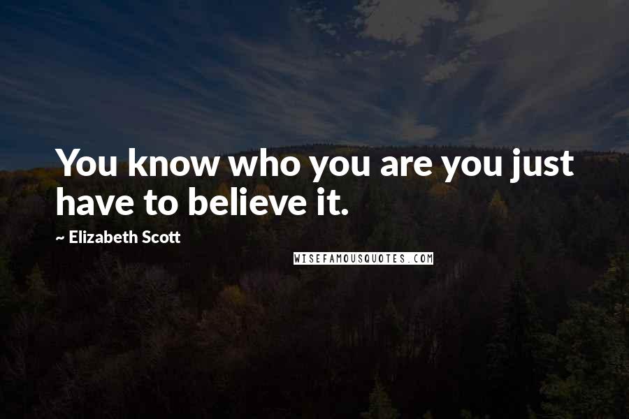 Elizabeth Scott quotes: You know who you are you just have to believe it.