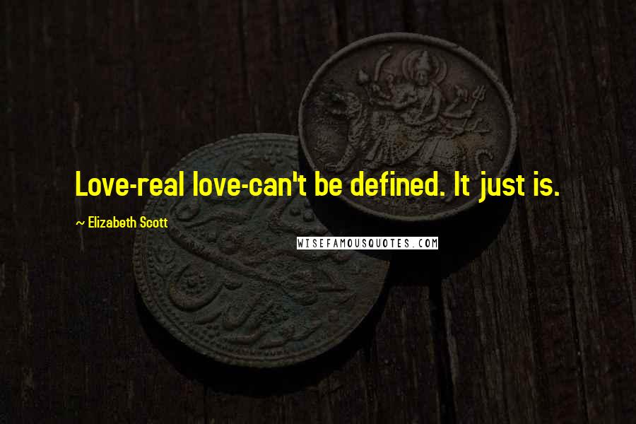 Elizabeth Scott quotes: Love-real love-can't be defined. It just is.