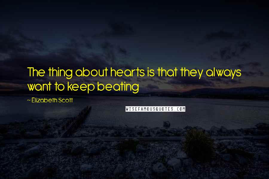 Elizabeth Scott quotes: The thing about hearts is that they always want to keep beating