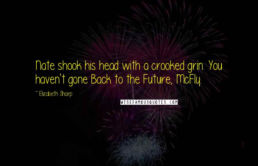 Elizabeth Sharp quotes: Nate shook his head with a crooked grin. You haven't gone Back to the Future, McFly.