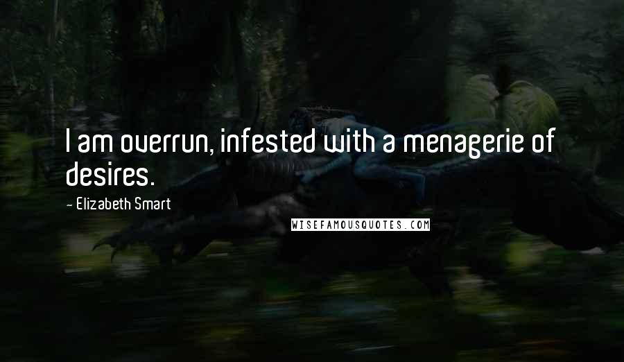 Elizabeth Smart quotes: I am overrun, infested with a menagerie of desires.