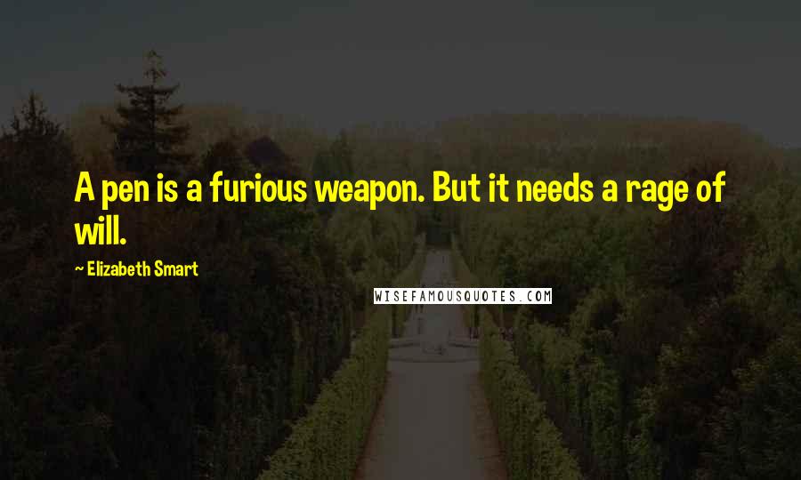 Elizabeth Smart quotes: A pen is a furious weapon. But it needs a rage of will.