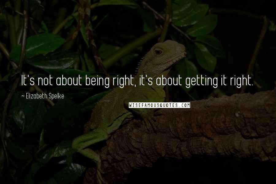 Elizabeth Spelke quotes: It's not about being right, it's about getting it right.