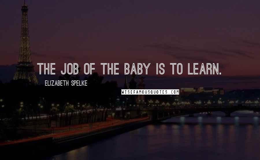 Elizabeth Spelke quotes: The job of the baby is to learn.