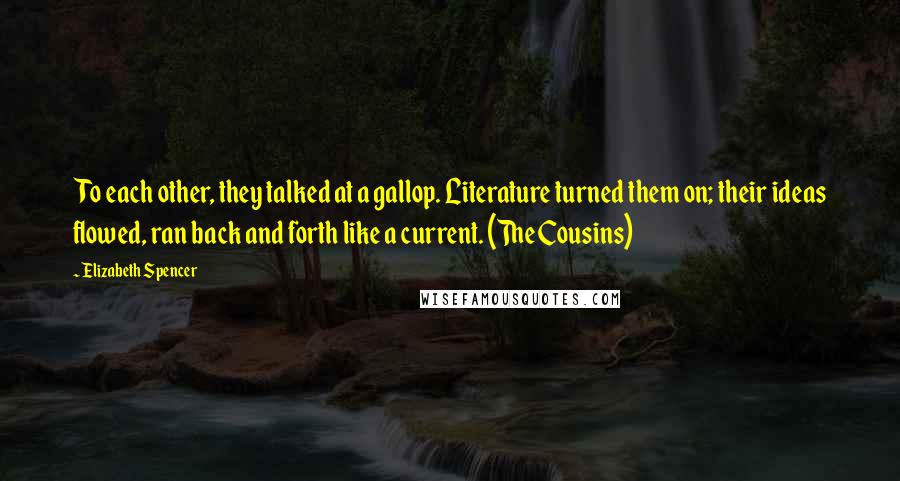 Elizabeth Spencer quotes: To each other, they talked at a gallop. Literature turned them on; their ideas flowed, ran back and forth like a current. (The Cousins)