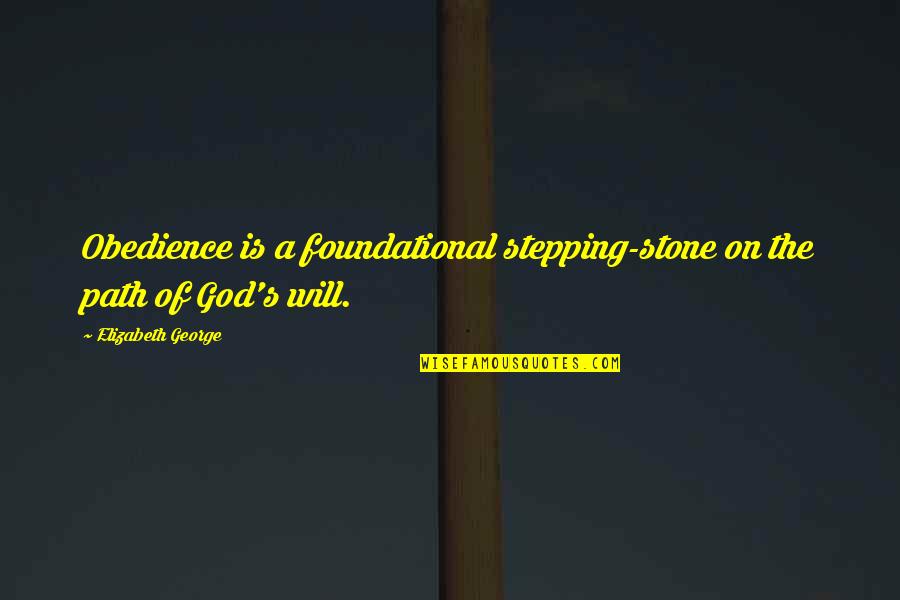 Elizabeth Stone Quotes By Elizabeth George: Obedience is a foundational stepping-stone on the path