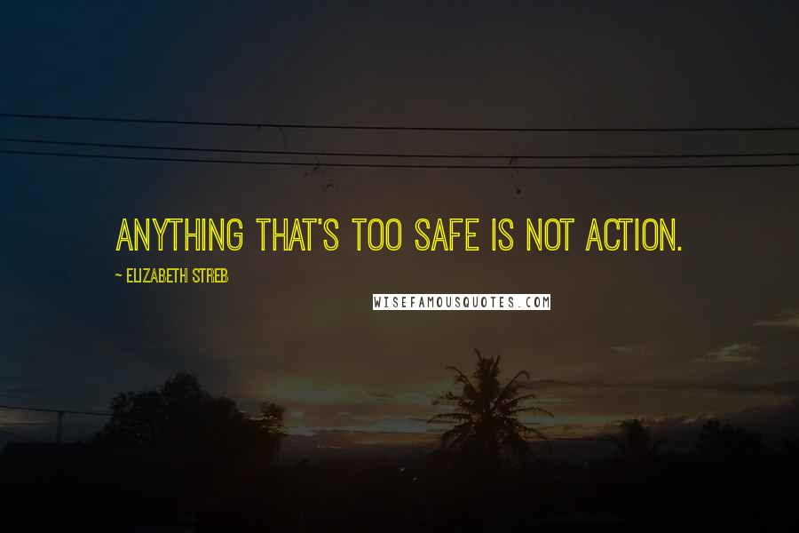 Elizabeth Streb quotes: Anything that's too safe is not action.