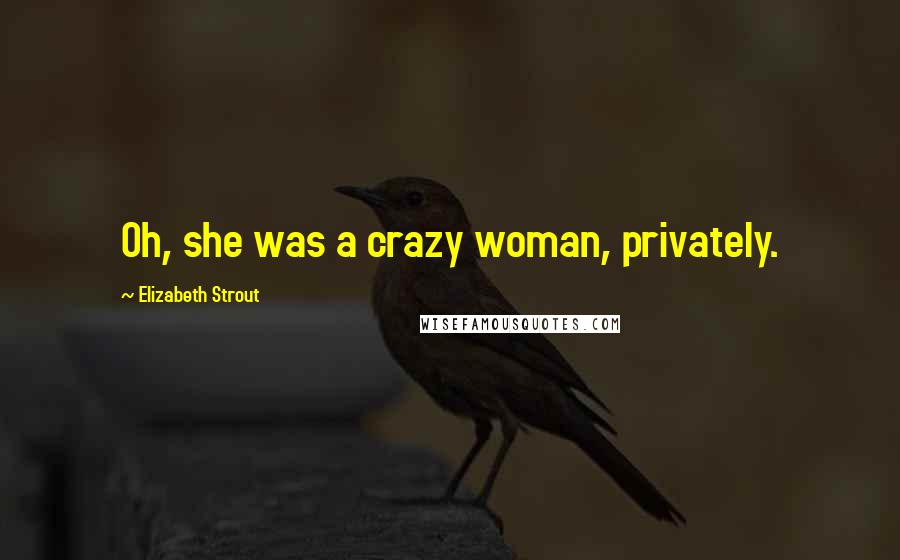 Elizabeth Strout quotes: Oh, she was a crazy woman, privately.