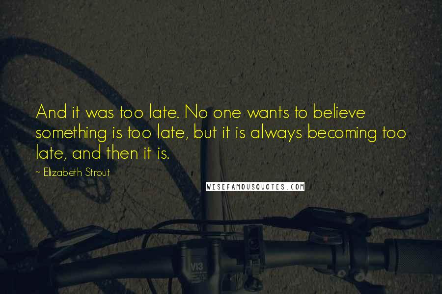 Elizabeth Strout quotes: And it was too late. No one wants to believe something is too late, but it is always becoming too late, and then it is. Elizabeth Strout quotes: And it was too late. No one wants to believe something is too late, but it is always becoming too late, and then it is.