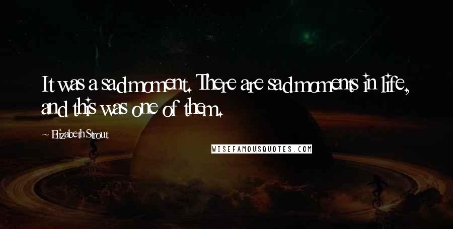 Elizabeth Strout quotes: It was a sad moment. There are sad moments in life, and this was one of them.