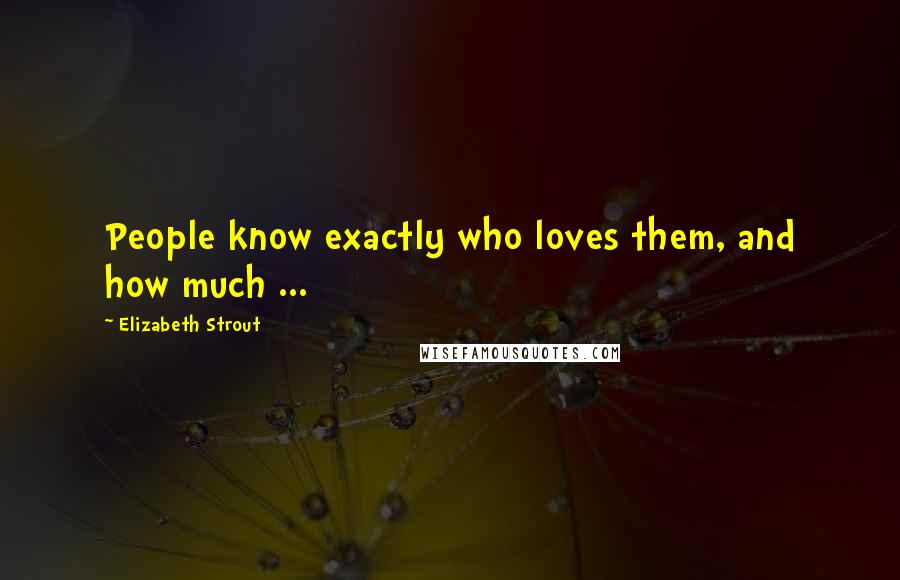 Elizabeth Strout quotes: People know exactly who loves them, and how much ...