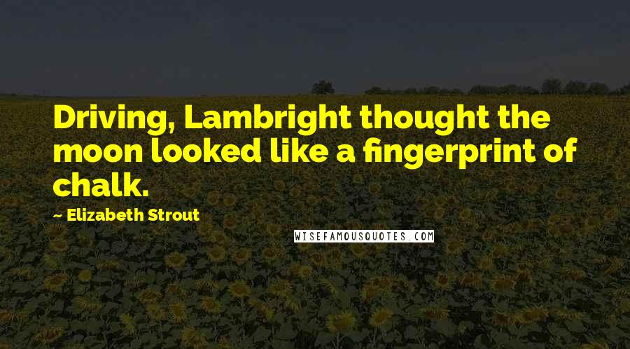 Elizabeth Strout quotes: Driving, Lambright thought the moon looked like a fingerprint of chalk.