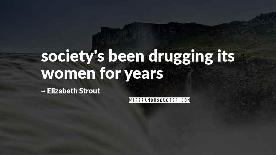 Elizabeth Strout quotes: society's been drugging its women for years