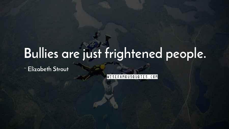 Elizabeth Strout quotes: Bullies are just frightened people.