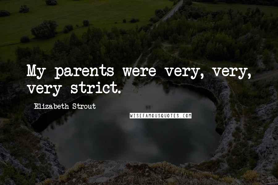 Elizabeth Strout quotes: My parents were very, very, very strict.