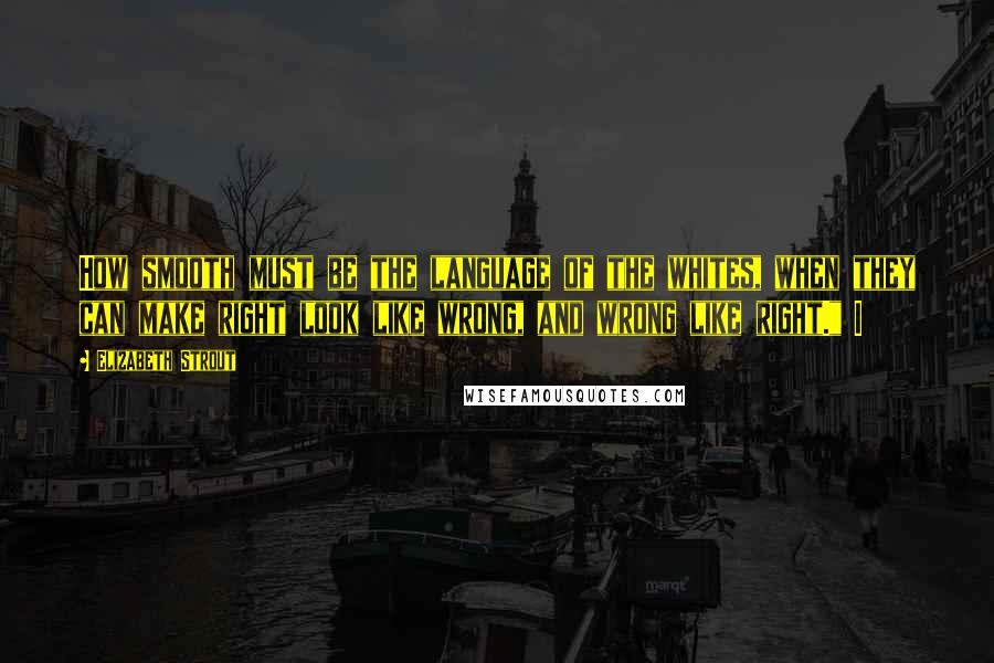 Elizabeth Strout quotes: How smooth must be the language of the whites, when they can make right look like wrong, and wrong like right." I