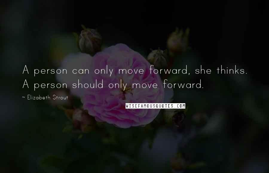 Elizabeth Strout quotes: A person can only move forward, she thinks. A person should only move forward.